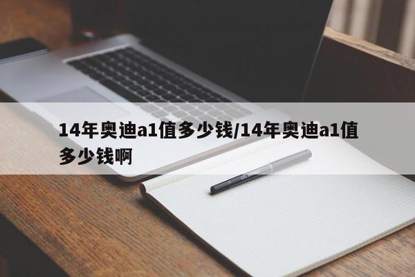 14年奥迪a1值多少钱/14年奥迪a1值多少钱啊