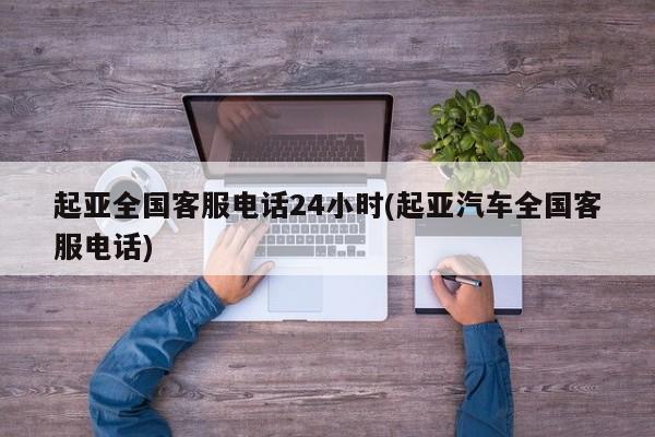 起亚全国客服电话24小时(起亚汽车全国客服电话)