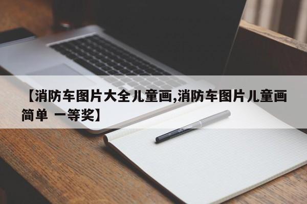 【消防车图片大全儿童画,消防车图片儿童画简单 一等奖】