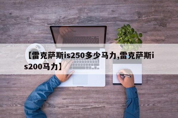 【雷克萨斯is250多少马力,雷克萨斯is200马力】