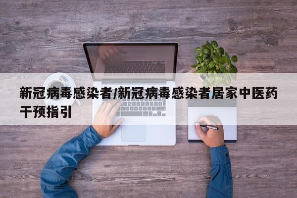 新冠病毒感染者/新冠病毒感染者居家中医药干预指引