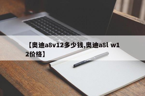 【奥迪a8v12多少钱,奥迪a8l w12价格】