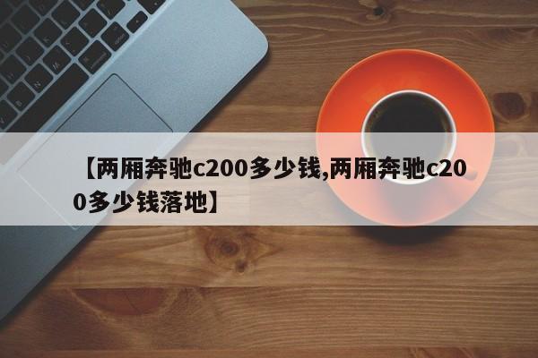 【两厢奔驰c200多少钱,两厢奔驰c200多少钱落地】
