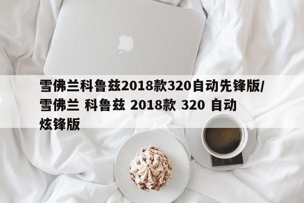 雪佛兰科鲁兹2018款320自动先锋版/雪佛兰 科鲁兹 2018款 320 自动炫锋版