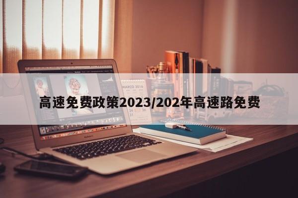 高速免费政策2023/202年高速路免费