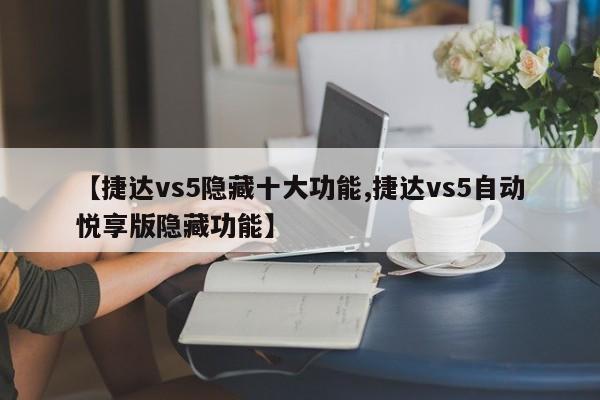 【捷达vs5隐藏十大功能,捷达vs5自动悦享版隐藏功能】