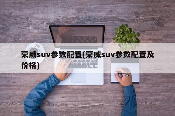 荣威suv参数配置(荣威suv参数配置及价格)