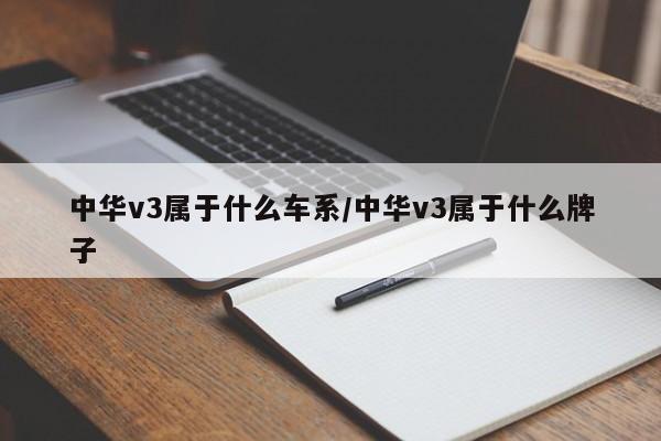 中华v3属于什么车系/中华v3属于什么牌子