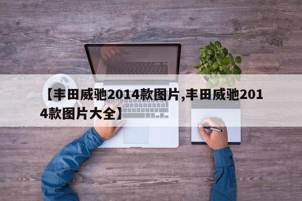 【丰田威驰2014款图片,丰田威驰2014款图片大全】