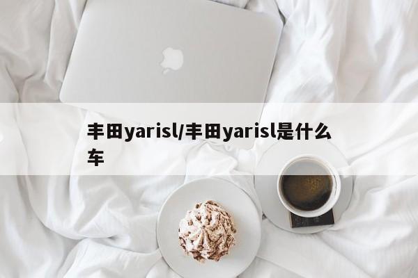 丰田yarisl/丰田yarisl是什么车