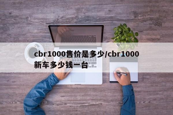 cbr1000售价是多少/cbr1000新车多少钱一台