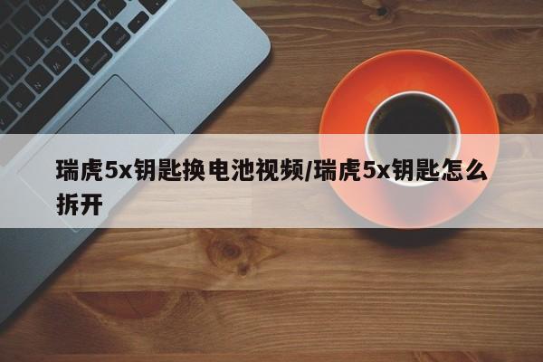 瑞虎5x钥匙换电池视频/瑞虎5x钥匙怎么拆开