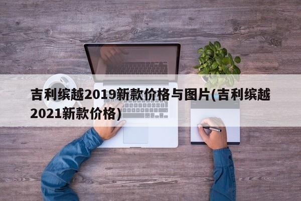 吉利缤越2019新款价格与图片(吉利缤越2021新款价格)