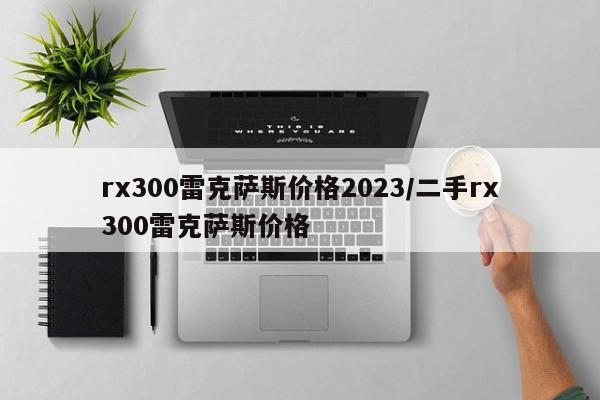 rx300雷克萨斯价格2023/二手rx300雷克萨斯价格