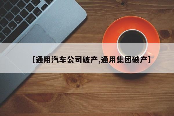 【通用汽车公司破产,通用集团破产】