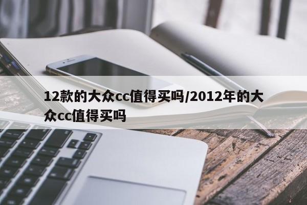 12款的大众cc值得买吗/2012年的大众cc值得买吗