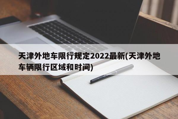 天津外地车限行规定2022最新(天津外地车辆限行区域和时间)