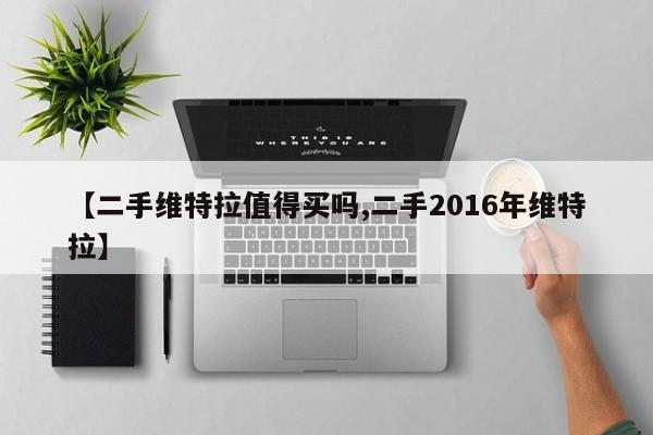 【二手维特拉值得买吗,二手2016年维特拉】