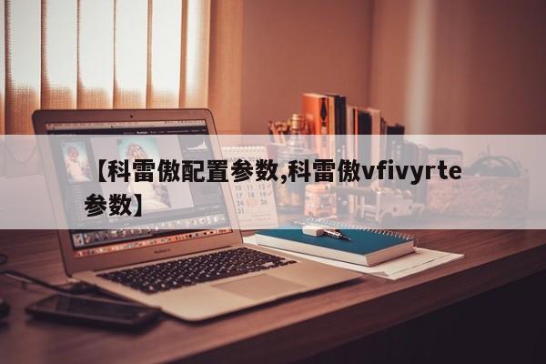 【科雷傲配置参数,科雷傲vfivyrte参数】