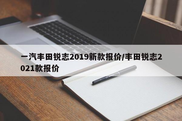 一汽丰田锐志2019新款报价/丰田锐志2021款报价