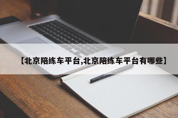 【北京陪练车平台,北京陪练车平台有哪些】