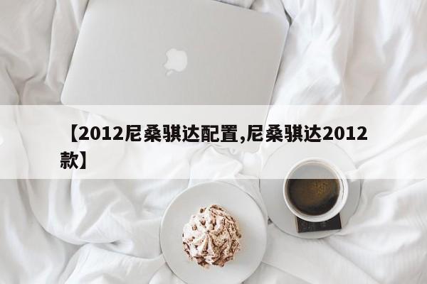 【2012尼桑骐达配置,尼桑骐达2012款】