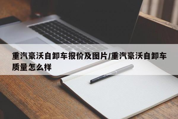 重汽豪沃自卸车报价及图片/重汽豪沃自卸车质量怎么样