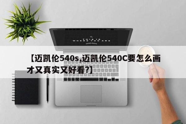 【迈凯伦540s,迈凯伦540C要怎么画才又真实又好看?】