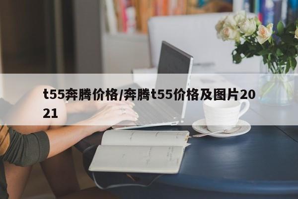 t55奔腾价格/奔腾t55价格及图片2021