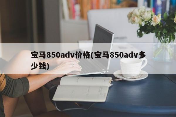 宝马850adv价格(宝马850adv多少钱)
