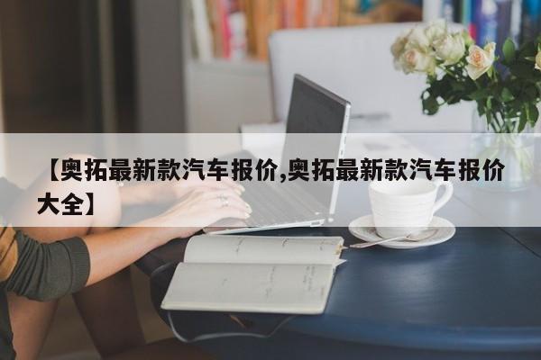 【奥拓最新款汽车报价,奥拓最新款汽车报价大全】