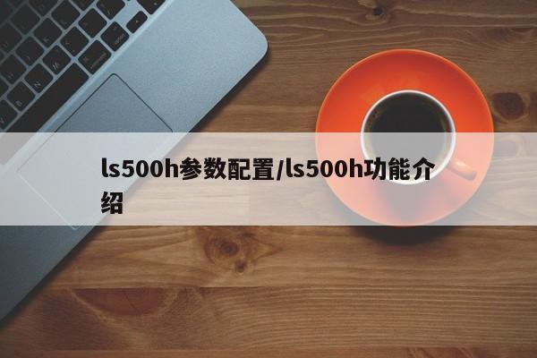 ls500h参数配置/ls500h功能介绍