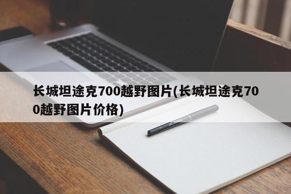 长城坦途克700越野图片(长城坦途克700越野图片价格)