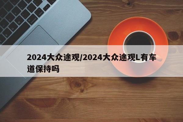 2024大众途观/2024大众途观L有车道保持吗