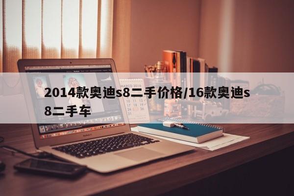 2014款奥迪s8二手价格/16款奥迪s8二手车