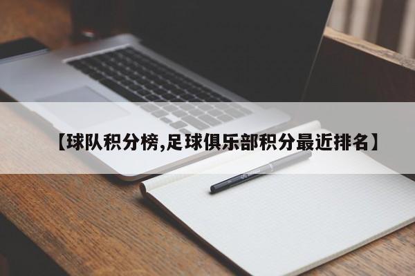 【球队积分榜,足球俱乐部积分最近排名】
