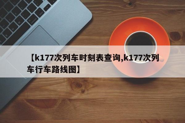 【k177次列车时刻表查询,k177次列车行车路线图】