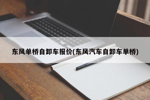 东风单桥自卸车报价(东风汽车自卸车单桥)