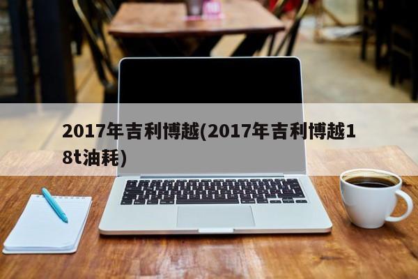 2017年吉利博越(2017年吉利博越18t油耗)
