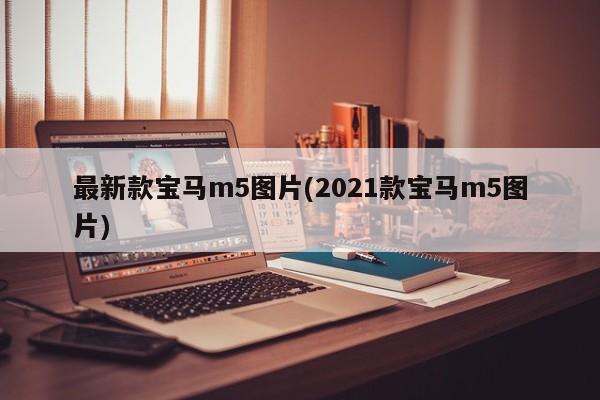 最新款宝马m5图片(2021款宝马m5图片)