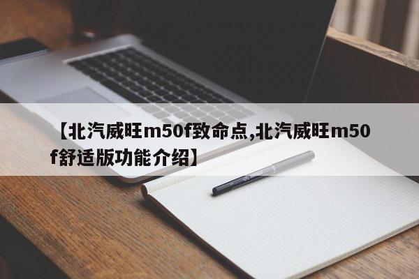 【北汽威旺m50f致命点,北汽威旺m50f舒适版功能介绍】
